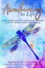 Awakening to Life: Your Sacred Guide to Consciously Creating a Life of Purpose, Magic, and Miracles