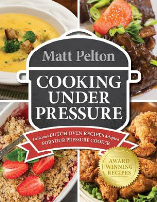 Cooking Under Pressure: Delicious Dutch Oven Recipes Adapted for Your Instant Pot(r)