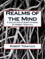 Realms of the Mind: A Collection of Short Stories by Robert Tenayuca