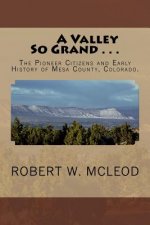 A Valley So Grand . . .: The Pioneer Citizens and Early History of Mesa County, Colorado.