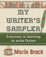 My Writer's Sampler: Exercises in Learning to Write Fiction