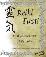 Reiki First! Find Yourself Here.: Your Guide to First Degree Reiki Healing.