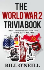 The World War 2 Trivia Book: Interesting Stories and Random Facts from the Second World War