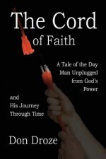 The Cord of Faith: A Tale of the Day Man Unplugged from God's Power and His Journey Through Time