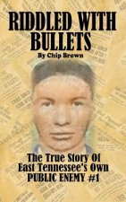 Riddled With Bullets: The True Story of East Tennessee's Own Public Enemy #1
