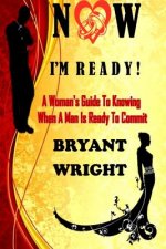 Now I'm Ready: A Woman's Guide to Knowing When a Man is Ready to Commit