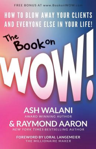 The Book on WOW: How to Blow Away Your Clients and Everyone Else in Your Life!