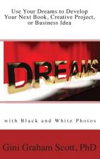 Use Your Dreams to Develop Your Next Book, Creative Project, or Business Idea: with Black and White Photos