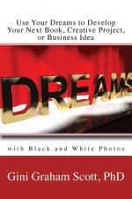 Use Your Dreams to Develop Your Next Book, Creative Project, or Business Idea: with Black and White Photos