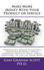 Make More Money with Your Product or Service: From Getting Started to Creating Additional Materials, Online Campaigns, Podcasts, Blogs, Videos, Advert