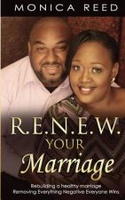 R.E.N.E.W. Your Marriage: Rebuilding a healthy marriage Removing Everything Negative Everyone Wins