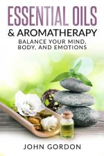 Essential Oils & Aromatherapy: Balance Your Mind, Body, and Emotions