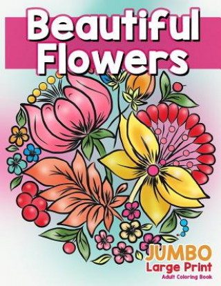 Beautiful Flowers: JUMBO Large Print Adult Coloring Book: Flowers & Large Print Easy Designs for Elderly People, Seniors, Kids and Adults