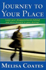 Journey to Your Place: Leave your disappointments behind and move forward to your destiny!
