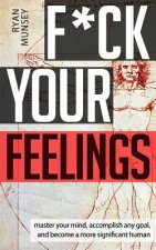 F*ck Your Feelings: Master Your Mind, End Self-Doubt, and Become a More Significant Human