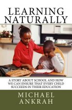 Learning Naturally: A Story About School and How We Can Ensure That Every Child Succeeds In Their Education