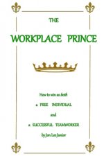 The WORKPLACE PRINCE: How to Win as both a Free Individual and a Successful Teamworker