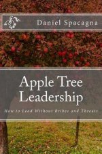 Apple Tree Leadership: How to Lead Without Bribes and Threats