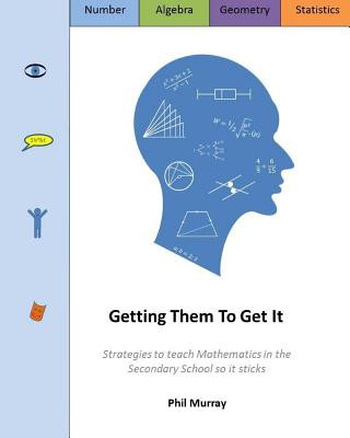 Getting Them To Get It: Strategies to teach Mathematics in the Secondary School so it sticks