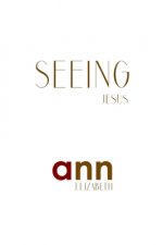 Seeing Jesus - Ann Elizabeth