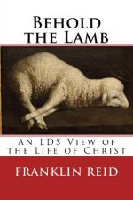 Behold the Lamb: An LDS View of the Life of Christ