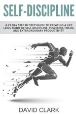 Self-Discipline: A 21 Day Step by Step Guide to Creating a Life Long Habit of Self-Discipline, Powerful Focus, and Extraordinary Produc