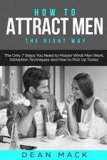 How to Attract Men: The Right Way - The Only 7 Steps You Need to Master What Men Want, Attraction Techniques and How to Pick Up Today