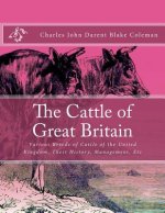 The Cattle of Great Britain: Various Breeds of Cattle of the United Kingdom, Their History, Management, Etc