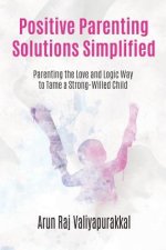 Positive Parenting Solutions Simplified: Parenting with Love and Logic way to Tame a Strong-Willed Child.