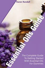 Essential Oils Guide: The Complete Guide To Getting Started With Essential Oils For Dummies: (Organic Recipes, Natural Recipes, Naturopathy)