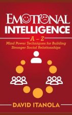 Emotional Intelligence: A - Z Mind Power Techniques for Building Stronger Social Relationships