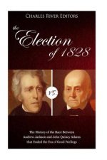 The Election of 1828: The History of the Race Between Andrew Jackson and John Quincy Adams that Ended the Era of Good Feelings