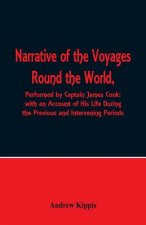 Narrative of the Voyages Round the World, Performed by Captain James Cook with an Account of His Life During the Previous and Intervening Periods