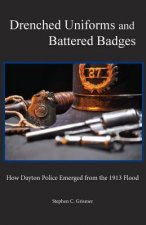 Drenched Uniforms and Battered Badges: How Dayton Police Emerged from the 1913 Flood: Black and White edition