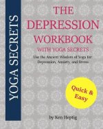 The Depression Workbook With Yoga Secrets: Use the Ancient Wisdom of Yoga for Relief from Depression, Anxiety, and Stress.