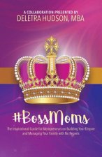 #BossMoms: The Inspirational Guide for Mompreneurs on Building Your Empire and Managing Your Family with No Regrets