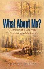 What About Me?: A Caregiver's Journey To Surviving Alzheimer's