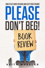 Please Don't Beg!: How To Get Book Reviews And Keep Your Friends