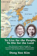 To Live for the People, To Die for the Lord: One Christian couple's struggle for Korean independence, justice, and love under Japanese rule and North