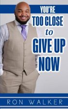 You're Too Close to Give Up Now