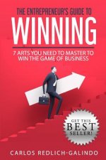 The Entrepreneur's Guide To Winning: 7 Arts You Need To Master To Win The Game Of Business