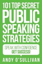 101 Top Secret Public Speaking Strategies: Speak with Confidence - Get Success!