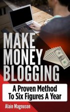 Make Money Blogging: A Proven Method to 6 Figures a Year