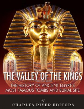The Valley of the Kings: The History of Ancient Egypt's Most Famous Tombs and Burial Site