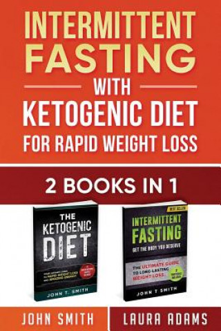 Intermittent Fasting With Ketogenic Diet For Rapid Weight Loss: 2 Books in 1: The Ultimate All In One Guide To Intermittent Fasting And Ketogenic Diet