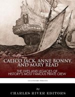 Calico Jack, Anne Bonny and Mary Read: The Lives and Legacies of History's Most Famous Pirate Crew