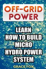 Off-Grid Power: Learn How To Build Micro Hydro Power System