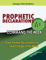 Prophetic Declarations to Command the Week: 21 Power Packed Declarations to Take Charge of the Week