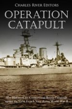 Operation Catapult: The History of the Controversial British Campaign against the Vichy French Navy during World War II