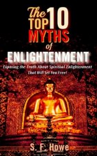 The Top Ten Myths Of Enlightenment: Exposing The Truth About Spiritual Enlightenment That Will Set You Free!